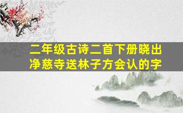 二年级古诗二首下册晓出净慈寺送林子方会认的字