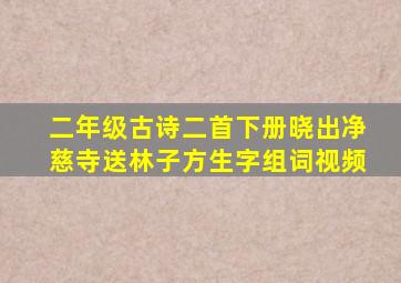 二年级古诗二首下册晓出净慈寺送林子方生字组词视频