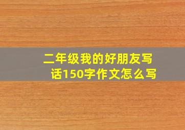 二年级我的好朋友写话150字作文怎么写