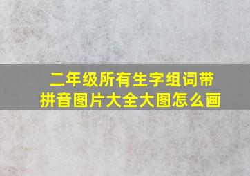 二年级所有生字组词带拼音图片大全大图怎么画