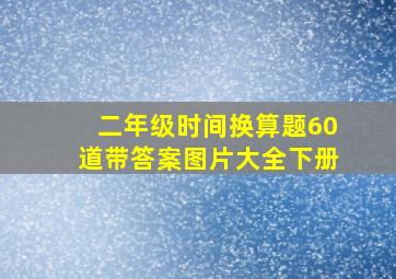 二年级时间换算题60道带答案图片大全下册