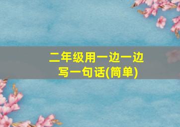 二年级用一边一边写一句话(筒单)