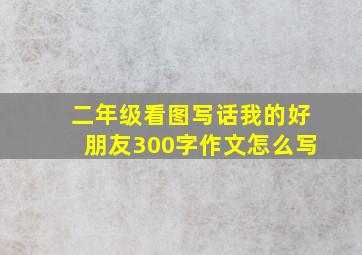 二年级看图写话我的好朋友300字作文怎么写