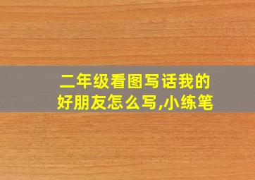 二年级看图写话我的好朋友怎么写,小练笔