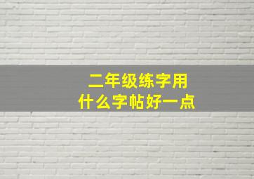 二年级练字用什么字帖好一点