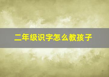 二年级识字怎么教孩子