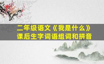 二年级语文《我是什么》课后生字词语组词和拼音