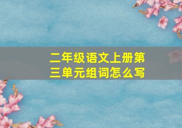 二年级语文上册第三单元组词怎么写