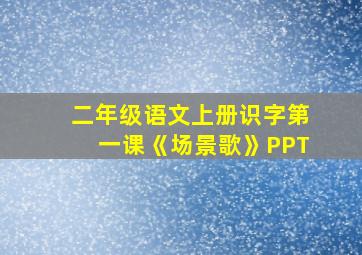 二年级语文上册识字第一课《场景歌》PPT