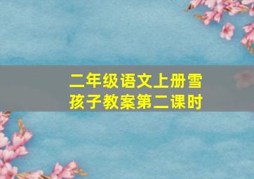 二年级语文上册雪孩子教案第二课时