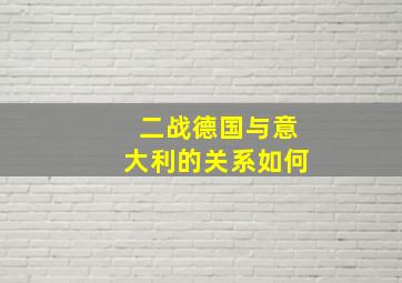 二战德国与意大利的关系如何