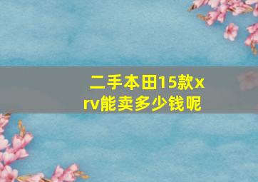 二手本田15款xrv能卖多少钱呢