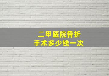 二甲医院骨折手术多少钱一次