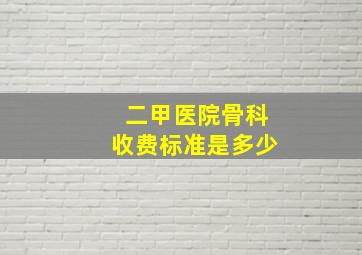 二甲医院骨科收费标准是多少