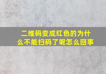 二维码变成红色的为什么不能扫码了呢怎么回事