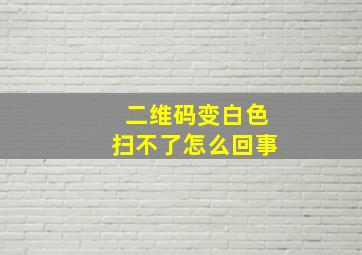 二维码变白色扫不了怎么回事