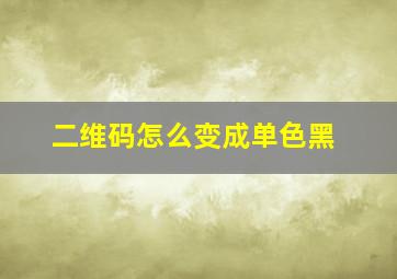 二维码怎么变成单色黑