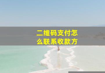 二维码支付怎么联系收款方