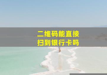 二维码能直接扫到银行卡吗