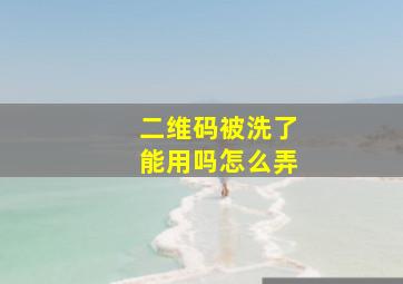 二维码被洗了能用吗怎么弄