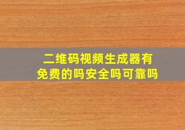 二维码视频生成器有免费的吗安全吗可靠吗