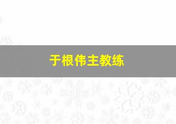 于根伟主教练