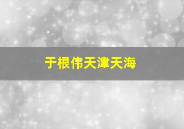 于根伟天津天海