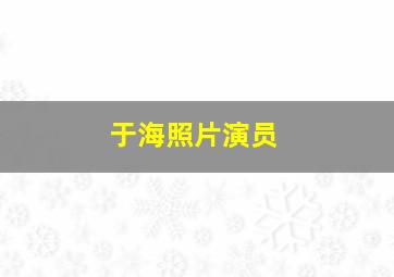 于海照片演员