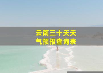 云南三十天天气预报查询表