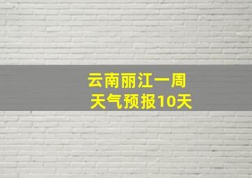 云南丽江一周天气预报10天