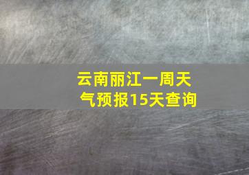 云南丽江一周天气预报15天查询