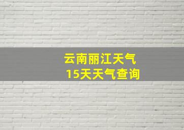 云南丽江天气15天天气查询