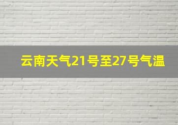 云南天气21号至27号气温