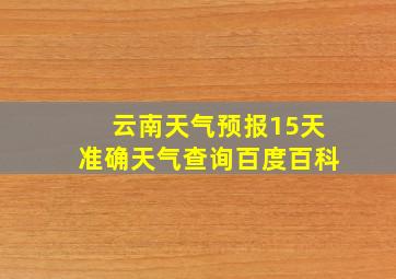 云南天气预报15天准确天气查询百度百科