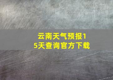 云南天气预报15天查询官方下载