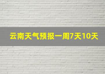 云南天气预报一周7天10天