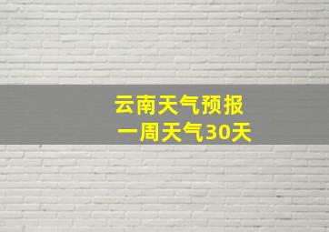 云南天气预报一周天气30天