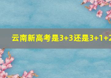 云南新高考是3+3还是3+1+2