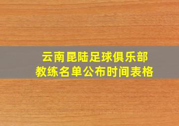 云南昆陆足球俱乐部教练名单公布时间表格