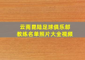 云南昆陆足球俱乐部教练名单照片大全视频