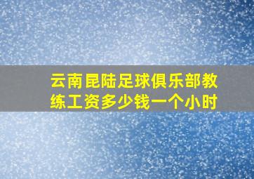 云南昆陆足球俱乐部教练工资多少钱一个小时