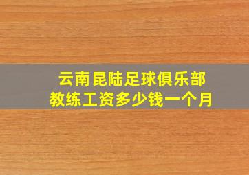 云南昆陆足球俱乐部教练工资多少钱一个月