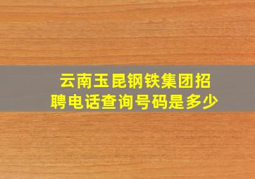 云南玉昆钢铁集团招聘电话查询号码是多少