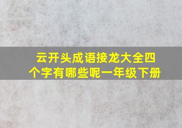 云开头成语接龙大全四个字有哪些呢一年级下册