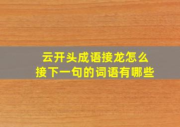 云开头成语接龙怎么接下一句的词语有哪些