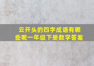 云开头的四字成语有哪些呢一年级下册数学答案