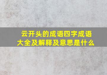 云开头的成语四字成语大全及解释及意思是什么