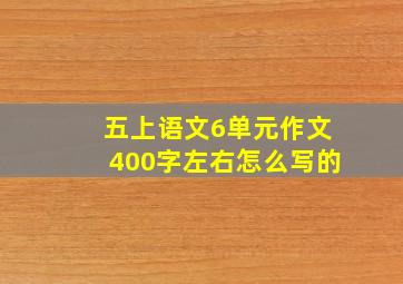 五上语文6单元作文400字左右怎么写的