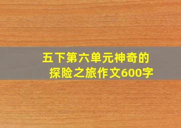 五下第六单元神奇的探险之旅作文600字