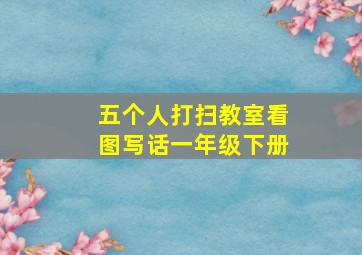 五个人打扫教室看图写话一年级下册